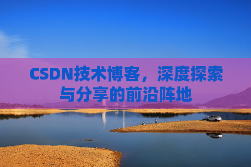 CSDN技术博客，深度探索与分享的前沿阵地